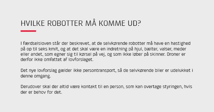 I frdselsloven str der beskrevet, at de selvkrende robotter m have en hastighed p op til 6 km/t, og at det skal vre en indretning p hjul, blter, valser, meder eller andet, som egner sig til krsel p vej, og som ikke lber p skinner.