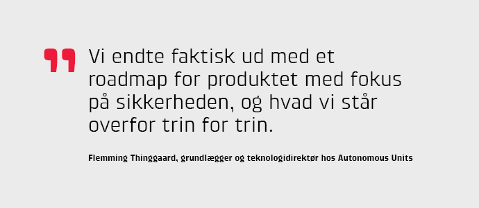 Vi endte faktisk ud med et roadmap for produktet med fokus p sikkerheden, og hvad vi str overfor trin for trin, siger. Flemming Thinggaard.